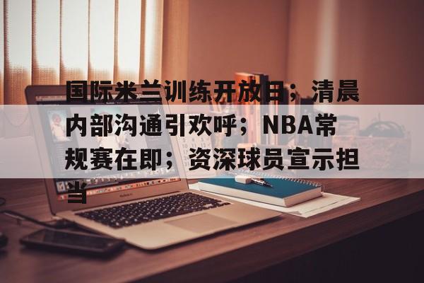 国际米兰训练开放日；清晨内部沟通引欢呼；NBA常规赛在即；资深球员宣示担当的简单介绍
