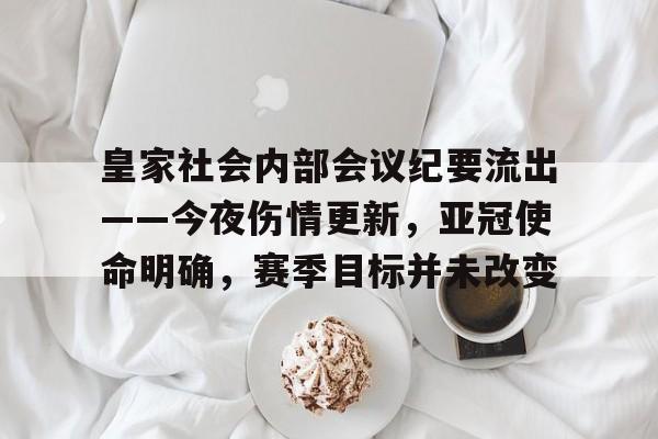 华体会-关于皇家社会内部会议纪要流出——今夜伤情更新，亚冠使命明确，赛季目标并未改变的信息